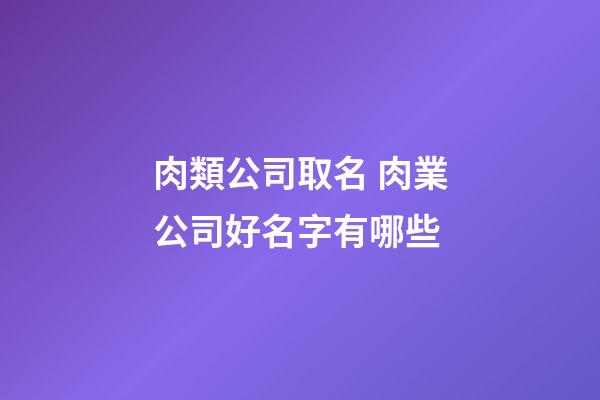 肉類公司取名 肉業公司好名字有哪些-第1張-公司起名-玄機派